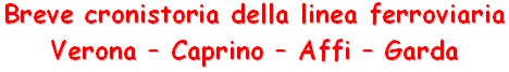 Breve cronistoria della linea ferroviaria  Verona - Caprino - Affi - Garda